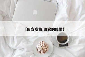 【固安疫情,固安的疫情】