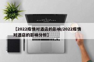 【2022疫情对酒店的影响/2022疫情对酒店的影响分析】