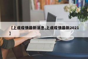 【上虞疫情最新消息,上虞疫情最新2021】
