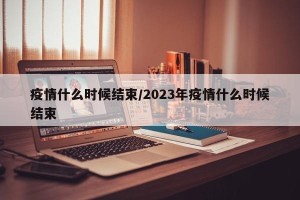 疫情什么时候结束/2023年疫情什么时候结束