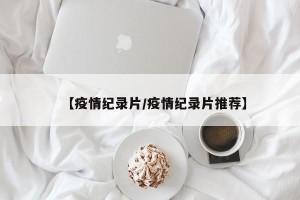 【疫情纪录片/疫情纪录片推荐】