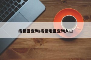 疫情区查询/疫情地区查询入口