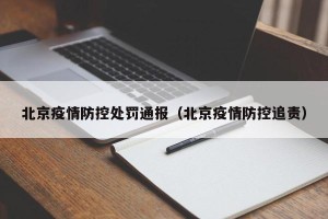 北京疫情防控处罚通报（北京疫情防控追责）