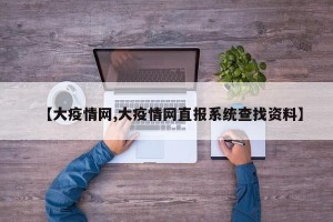 【大疫情网,大疫情网直报系统查找资料】