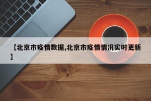 【北京市疫情数据,北京市疫情情况实时更新】