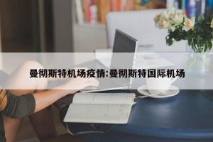 曼彻斯特机场疫情:曼彻斯特国际机场