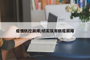 疫情防控屏障/切实筑牢防疫屏障
