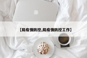 【局疫情防控,局疫情防控工作】