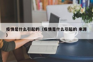 疫情是什么引起的（疫情是什么引起的 来源）