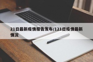 21日最新疫情报告发布/121日疫情最新情况