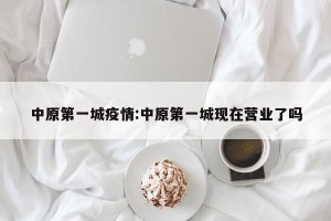 中原第一城疫情:中原第一城现在营业了吗