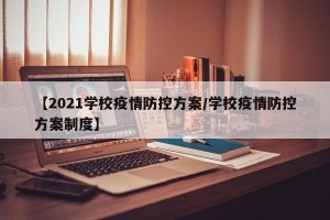 【2021学校疫情防控方案/学校疫情防控方案制度】