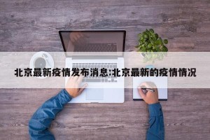 北京最新疫情发布消息:北京最新的疫情情况