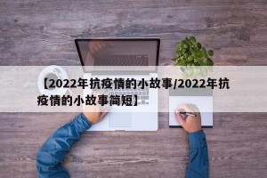 【2022年抗疫情的小故事/2022年抗疫情的小故事简短】