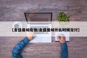 【金盛曼城疫情/金盛曼城什么时候交付】