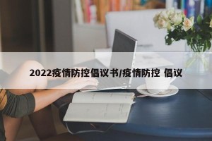 2022疫情防控倡议书/疫情防控 倡议