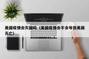 美国疫情会灭国吗（美国疫情会不会导致美国灭亡）