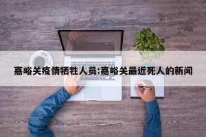 嘉峪关疫情牺牲人员:嘉峪关最近死人的新闻