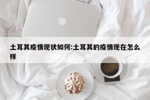 土耳其疫情现状如何:土耳其的疫情现在怎么样