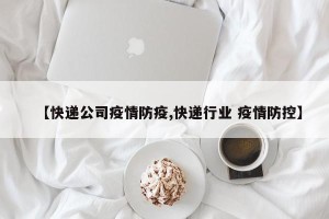 【快递公司疫情防疫,快递行业 疫情防控】