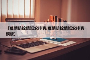 【疫情防控值班安排表/疫情防控值班安排表模板】