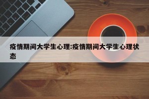 疫情期间大学生心理:疫情期间大学生心理状态