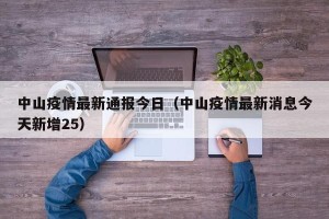 中山疫情最新通报今日（中山疫情最新消息今天新增25）