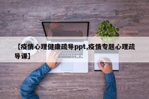 【疫情心理健康疏导ppt,疫情专题心理疏导课】