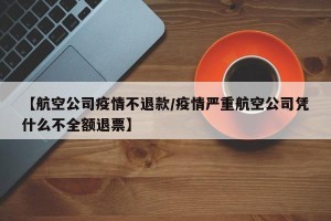 【航空公司疫情不退款/疫情严重航空公司凭什么不全额退票】
