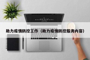 助力疫情防控工作（助力疫情防控服务内容）
