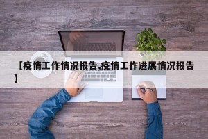 【疫情工作情况报告,疫情工作进展情况报告】