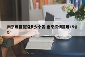 南京疫情蔓延多少个省:南京疫情蔓延15省份