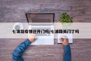 七浦路疫情还开门吗/七浦路关门了吗