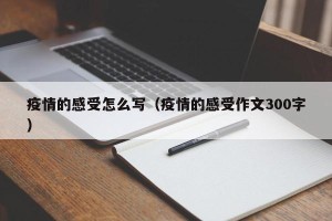 疫情的感受怎么写（疫情的感受作文300字）