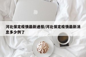 河北保定疫情最新通报/河北保定疫情最新消息多少例了