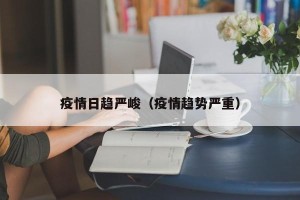 疫情日趋严峻（疫情趋势严重）