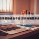 济南疫情最新通告今日:济南疫情最新通报今天