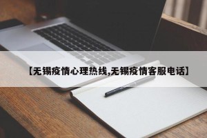 【无锡疫情心理热线,无锡疫情客服电话】