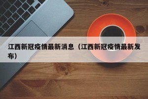 江西新冠疫情最新消息（江西新冠疫情最新发布）