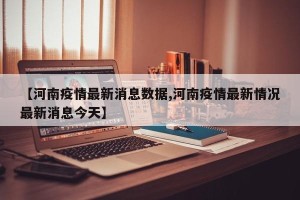 【河南疫情最新消息数据,河南疫情最新情况最新消息今天】