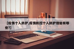 【疫情个人防护,疫情防控个人防护措施有哪些?】
