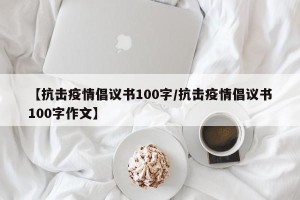【抗击疫情倡议书100字/抗击疫情倡议书100字作文】