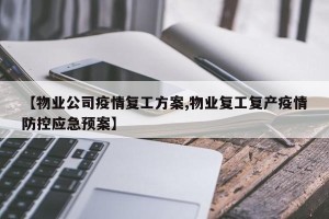 【物业公司疫情复工方案,物业复工复产疫情防控应急预案】