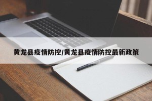 黄龙县疫情防控/黄龙县疫情防控最新政策