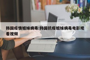韩国疫情姐妹病毒:韩国抗疫姐妹病毒电影观看视频