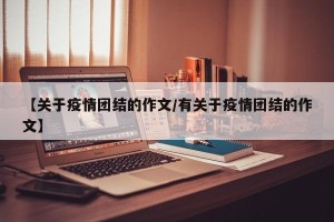 【关于疫情团结的作文/有关于疫情团结的作文】