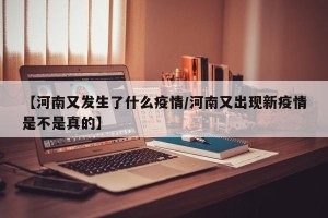 【河南又发生了什么疫情/河南又出现新疫情是不是真的】