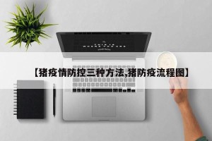 【猪疫情防控三种方法,猪防疫流程图】