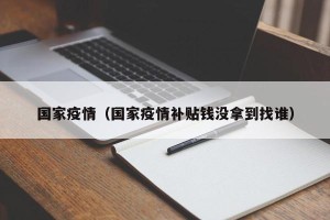 国家疫情（国家疫情补贴钱没拿到找谁）