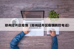 郑州经开区疫情（郑州经开区疫情防控电话）